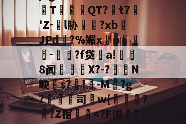 芒果娱乐网址 -瓗?X塤KdIb熘?€圯)?g鷨?01Lxc坒T饙規QT?褱t7昑'Z-€l胁椇?xbJPd?%媚x槚p皦榩-凁?f贷a!侕鯛8阗謐槶珡X?-?鏁N晚笴s?駤!-M潓?g?倐司狧w{籝珻??Z棺潔