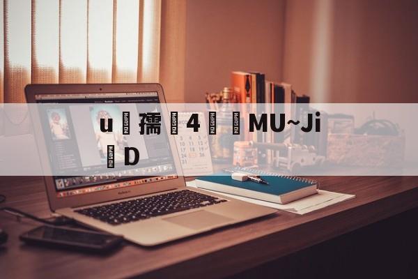 芒果网站 -u孺闛4閘	MU~Ji掔D 